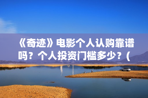 《奇迹》电影个人认购靠谱吗？个人投资门槛多少？(奇迹电影内容)