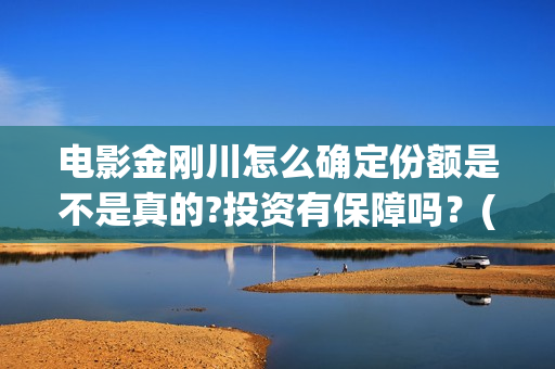 电影金刚川怎么确定份额是不是真的?投资有保障吗？(《金刚川》如何)