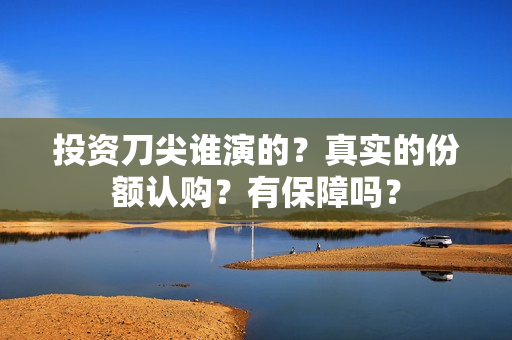 投资刀尖谁演的？真实的份额认购？有保障吗？
