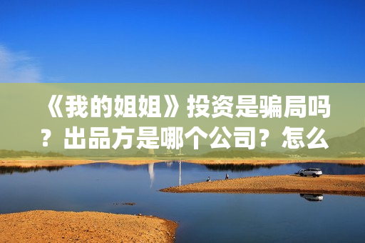 《我的姐姐》投资是骗局吗？出品方是哪个公司？怎么投？(《我的姐姐》官宣定档)