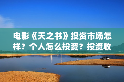 电影《天之书》投资市场怎样？个人怎么投资？投资收益？(天之书电影亮点)