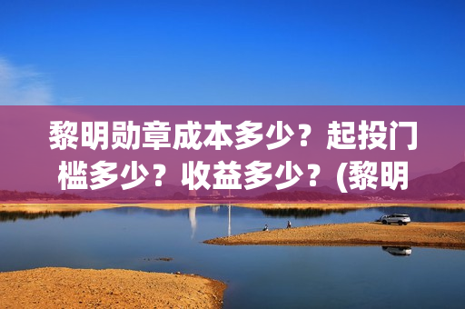黎明勋章成本多少？起投门槛多少？收益多少？(黎明勋章主办单位)