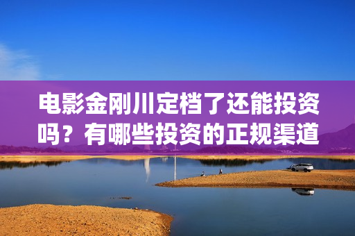 电影金刚川定档了还能投资吗？有哪些投资的正规渠道？(电影金刚川放映时长)