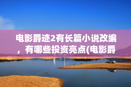电影爵迹2有长篇小说改编，有哪些投资亮点(电影爵迹2结尾什么意思)