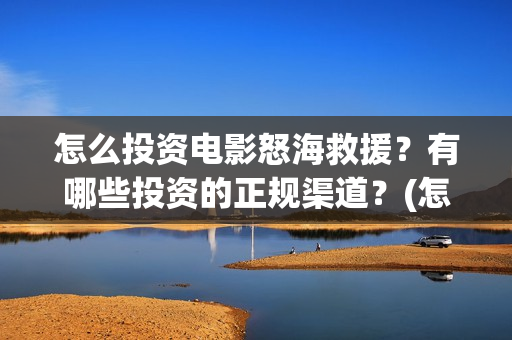 怎么投资电影怒海救援？有哪些投资的正规渠道？(怎么投资电影啊)