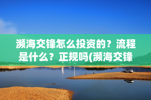 濒海交锋怎么投资的？流程是什么？正规吗(濒海交锋百度百科)