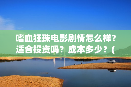 嗜血狂珠电影剧情怎么样？适合投资吗？成本多少？(嗜血狂蛛在线电影)