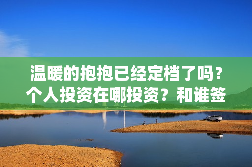 温暖的抱抱已经定档了吗？个人投资在哪投资？和谁签约？(温暖的抱抱开始)