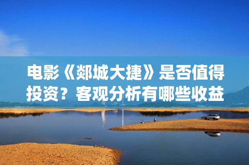 电影《郯城大捷》是否值得投资？客观分析有哪些收益(郯城大捷何时上映)