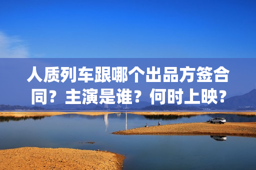 人质列车跟哪个出品方签合同？主演是谁？何时上映？(电影人质列车票房)