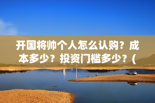 开国将帅个人怎么认购？成本多少？投资门槛多少？(开国将帅生卒)