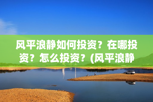 风平浪静如何投资？在哪投资？怎么投资？(风平浪静怎么下架了)
