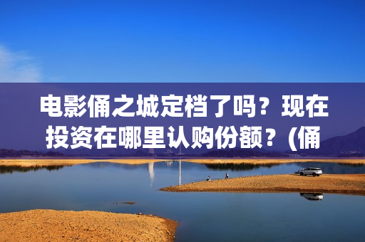 电影俑之城定档了吗？现在投资在哪里认购份额？(俑之城电影什么时候上映)