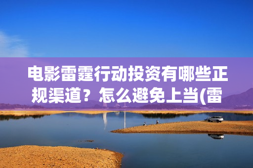 电影雷霆行动投资有哪些正规渠道？怎么避免上当(雷霆行动电影简介)