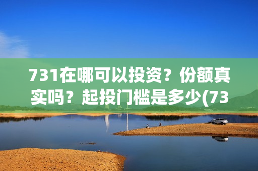 731在哪可以投资？份额真实吗？起投门槛是多少(731电影投资公司)