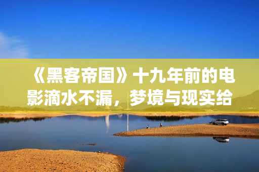 《黑客帝国》十九年前的电影滴水不漏，梦境与现实给人们深刻启迪(《黑客帝国》1)