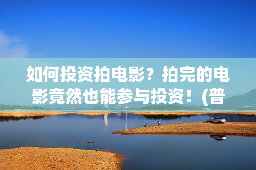 如何投资拍电影？拍完的电影竟然也能参与投资！(普通人如何投资电影?或选择电影?)
