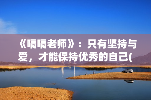《嗝嗝老师》：只有坚持与爱，才能保持优秀的自己(嗝嗝老师电影国语版)