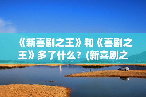 《新喜剧之王》和《喜剧之王》多了什么？(新喜剧之王粤语免费观看)