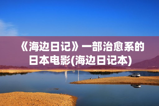 《海边日记》一部治愈系的日本电影(海边日记本)