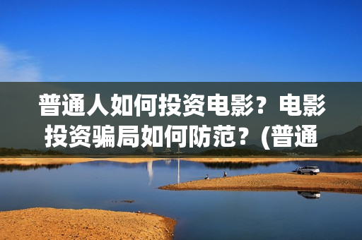 普通人如何投资电影？电影投资骗局如何防范？(普通人如何投资黄金)