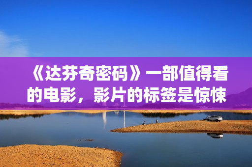 《达芬奇密码》一部值得看的电影，影片的标签是惊悚、悬疑，时长将近三个小时(达芬奇密码满天星免费观看)