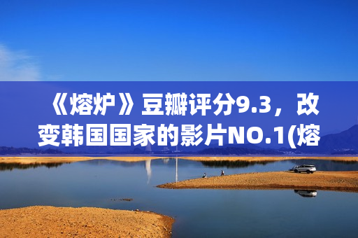 《熔炉》豆瓣评分9.3，改变韩国国家的影片NO.1(熔炉电影的影评)