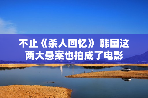 不止《杀人回忆》 韩国这两大悬案也拍成了电影