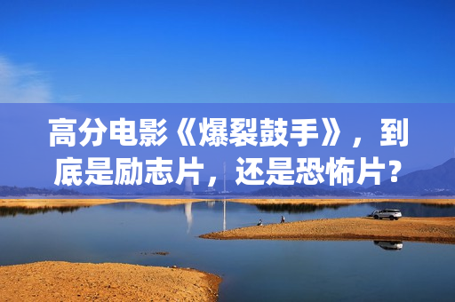 高分电影《爆裂鼓手》，到底是励志片，还是恐怖片？(爆裂电影完整版)