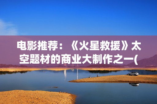 电影推荐：《火星救援》太空题材的商业大制作之一(老电影火)
