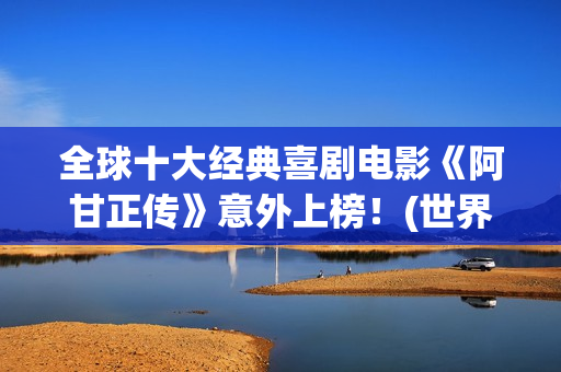 全球十大经典喜剧电影《阿甘正传》意外上榜！(世界经典喜剧片排行榜前十名)