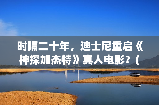 时隔二十年，迪士尼重启《神探加杰特》真人电影？(时隔20年)