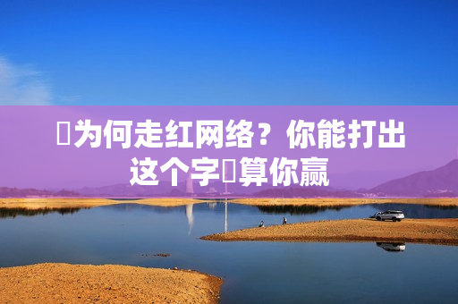 띧为何走红网络？你能打出这个字띧算你赢