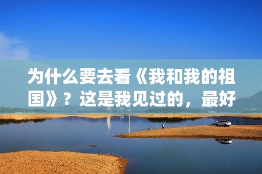 为什么要去看《我和我的祖国》？这是我见过的，最好的回答(为什么要看电影呢)