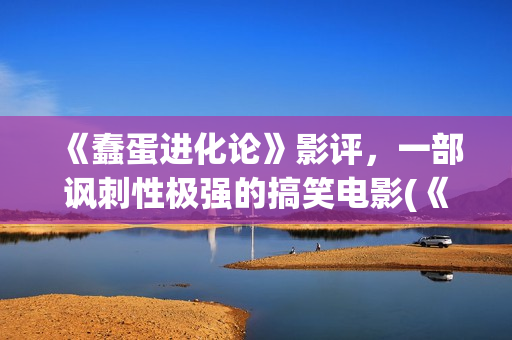 《蠢蛋进化论》影评,一部讽刺性极强的搞笑电影(《蠢蛋进化论》1 /3) 《蠢蛋进化论》影评,一部讽刺性极强的搞笑电影(《蠢蛋进化论》1 /3)