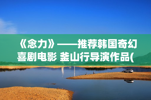 《念力》——推荐韩国奇幻喜剧电影 釜山行导演作品(念力bd)