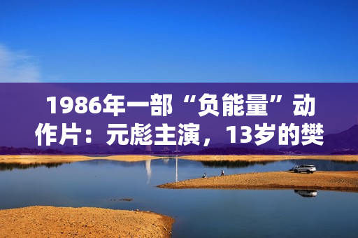1986年一部“负能量”动作片：元彪主演，13岁的樊少皇也在