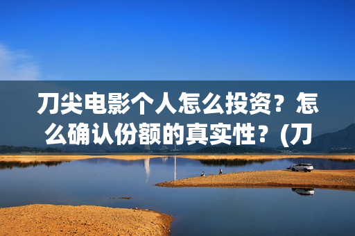 刀尖电影个人怎么投资?怎么确认份额的真实性?(刀尖电影上映了吗) 刀尖电影个人怎么投资?怎么确认份额的真实性?(刀尖电影上映了吗)