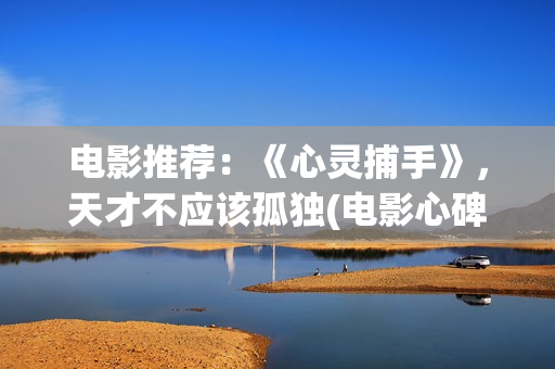 电影推荐：《心灵捕手》，天才不应该孤独(电影心碑)