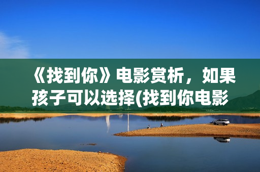 《找到你》电影赏析，如果孩子可以选择(找到你电影孙芳最后结局)