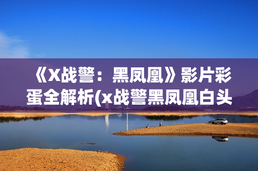 《X战警：黑凤凰》影片彩蛋全解析(x战警黑凤凰白头发女人是谁)