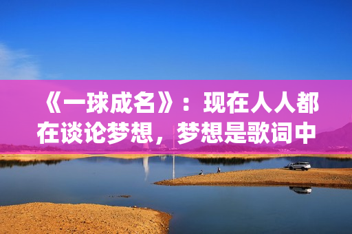《一球成名》：现在人人都在谈论梦想，梦想是歌词中不变的韵脚(一球成名club下载)