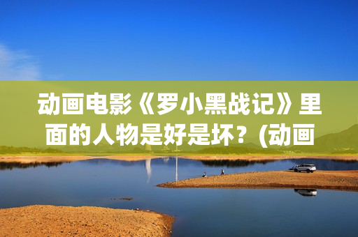 动画电影《罗小黑战记》里面的人物是好是坏？(动画电影《罗小黑战记》1080p)