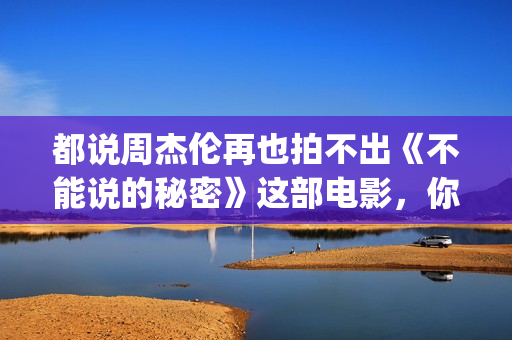 都说周杰伦再也拍不出《不能说的秘密》这部电影，你真的看懂了？(周杰伦说再见是什么歌)