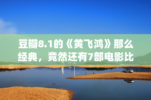豆瓣8.1的《黄飞鸿》那么经典，竟然还有7部电影比它卖得好(黄飞演的电视剧有哪些)
