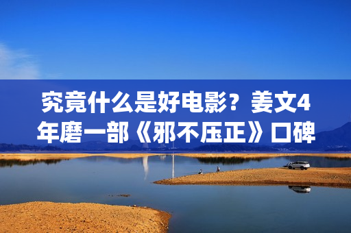 究竟什么是好电影？姜文4年磨一部《邪不压正》口碑却两极化(究竟什么是好电视剧)