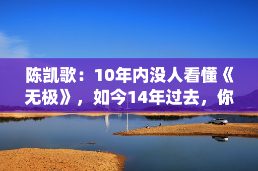 陈凯歌：10年内没人看懂《无极》，如今14年过去，你懂了吗？(陈凯歌2020)