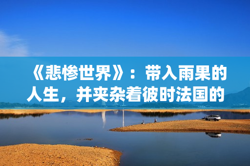 《悲惨世界》：带入雨果的人生，并夹杂着彼时法国的风起云涌(悲惨世界电影免费观看完整版高清)