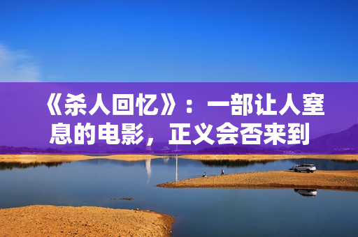 《杀人回忆》：一部让人窒息的电影，正义会否来到