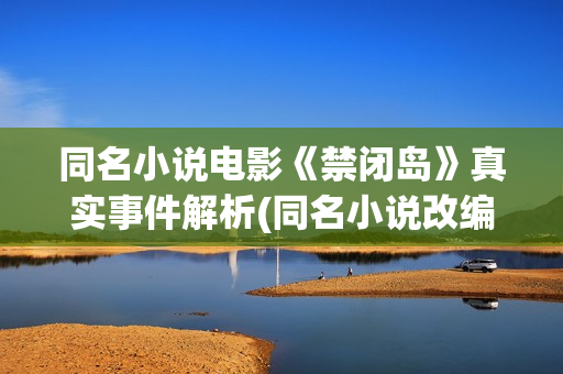 同名小说电影《禁闭岛》真实事件解析(同名小说改编)